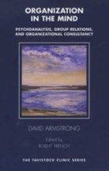 Organization in the Mind: Psychoanalysis, Group Relations and Organizational Consultancy The Tavistock Clinic Series