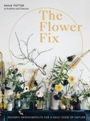 The Flower Fix - Modern Arrangements For A Daily Dose Of Nature Hardcover