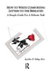 How To Write Comforting Letters To The Bereaved - A Simple Guide For A Delicate Task Hardcover