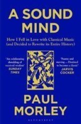 A Sound Mind - How I Fell In Love With Classical Music And Decided To Rewrite Its Entire History Paperback