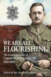 We Are All Flourishing - The Letters And Diary Of Captain Walter J J Coats Mc 1914-1919 Hardcover