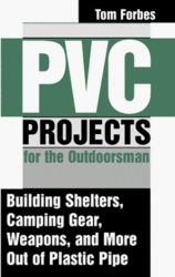 PVC Projects for the Outdoorsman : Building Shelters, Camping Gear, Weapons and More Out of Plastic Pipe