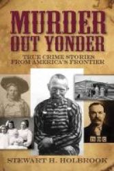 Murder Out Yonder - True Crime Stories From America& 39 S Frontier Paperback