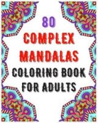 80 Complex Mandalas Coloring Book For Adults - Mandala Coloring Book For All: 80 Mindful Patterns And Mandalas Coloring Book: Stress Relieving And Relaxing Coloring Pages Paperback