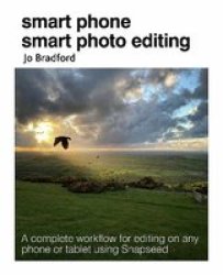 Smart Phone Smart Photo Editing - A Complete Workflow For Editing On Any Phone Or Tablet Using Snapseed Paperback