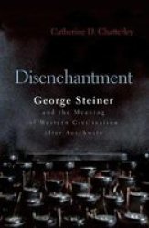 Disenchantment: George Steiner & the Meaning of Western Culture After Auschwitz