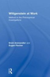 Wittgenstein At Work: Method In The Philosophical Investigations