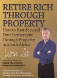 Retire Rich Through Property : How To Fast-forward Your Retirement Through Property In South Africa