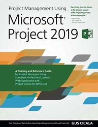 Project Management Using Microsoft Project 2019: A Training And Reference Guide For Project Managers Using Standard Professional Server Web Application And Project Online For Office 365