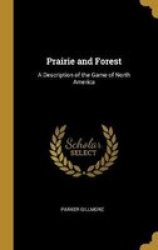 Prairie And Forest - A Description Of The Game Of North America Hardcover