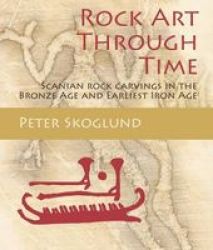 Rock Art Through Time - Scanian Rock Carvings In The Bronze Age And Earliest Iron Age Hardcover