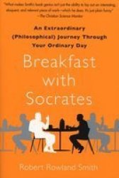 Breakfast With Socrates: An Extraordinary Philosophical Journey Through Your Ordinary Day