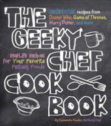 Geeky Chef Cookbook - Real-life Recipes For Your Favorite Fantasy Foods - Unofficial Recipes From Doctor Who Games Of Thrones Harry Potter And More Paperback