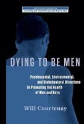 Dying To Be Men - Psychosocial Environmental And Biobehavioral Directions In Promoting The Health Of Men And Boys Hardcover