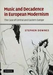 Music And Decadence In European Modernism - The Case Of Central And Eastern Europe Hardcover