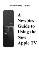 A Newbies Guide To Using The New Apple Tv Fourth Generation : The Beginners Guide To Using Guide To Using Siri The Touch Surface Remote