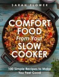 Comfort Food From Your Slow Cooker - 100 Simple Recipes To Make You Feel Good Paperback