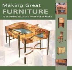Making Great Furniture - 30 Inspiring Projects From Top Makers paperback