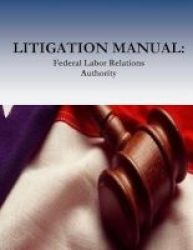 Litigation Manual - Federal Labor Relations Authority Paperback