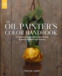 The Oil Painter& 39 S Color Handbook - A Contemporary Guide To Color Mixing Pigments Palettes And Composition Hardcover