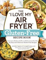 The I Love My Air Fryer Gluten-free Recipe Book - From Lemon Blueberry Muffins To Mediterranean Short Ribs 175 Easy And Delicious Gluten-free Recipes Paperback