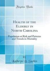 Health Of The Elderly In North Carolina - Population At Risk And Patterns And Trends In Mortality Classic Reprint Hardcover