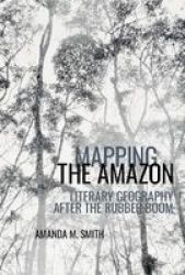 Mapping The Amazon - Literary Geography After The Rubber Boom Hardcover