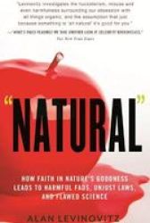 Natural - How Faith In Nature& 39 S Goodness Leads To Harmful Fads Unjust Laws And Flawed Science Paperback