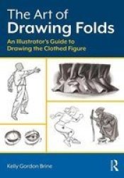 The Art Of Drawing Folds - An Illustrator& 39 S Guide To Drawing The Clothed Figure Paperback