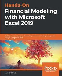 Hands-on Financial Modeling With Microsoft Excel 2019: Build Practical Models For Forecasting Valuation Trading And Growth Analysis Using Excel 2019