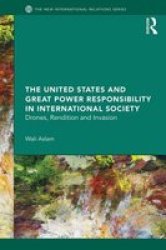 The United States And Great Power Responsibility In International Society - Drones Rendition And Invasion hardcover
