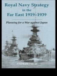 Royal Navy Strategy in the Far East, 1919-1939: Preparing for War Against Japan