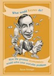 What Would Keynes Do? - How The Greatest Economists Would Solve Your Everyday Problems Paperback