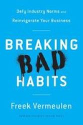 Breaking Bad Habits - Defy Industry Norms And Reinvigorate Your Business Hardcover