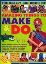 Amazing Things to Make and Do, The Really Big Book of: Model-making, T-shirt decoration, face and body painting, beading, friendship bracelets, fabulous ... magic and sneaky tricks! Activity Book