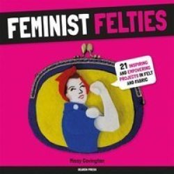 Feminist Felties - 21 Inspiring And Empowering Projects In Felt And Fabric Paperback