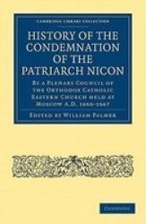 History of the Condemnation of the Patriarch Nicon: By a Plenary Council of the Orthodox Catholic Eastern Church Held at Moscow A.D. 1666-1667 Cambridge Library Collection - History