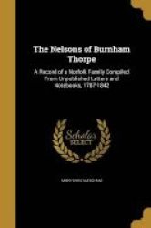 The Nelsons Of Burnham Thorpe - A Record Of A Norfolk Family Compiled From Unpublished Letters And Notebooks 1787-1842 Paperback