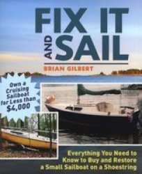 Fix It and Sail: Everything You Need to Know to Buy and Retore a Small Sailboat on a Shoestring