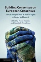 Building Consensus On European Consensus - Judicial Interpretation Of Human Rights In Europe And Beyond Hardcover