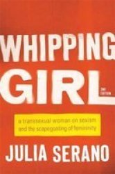 Whipping Girl - A Transsexual Woman On Sexism And The Scapegoating Of Femininity Paperback 2nd Revised Edition