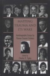 Mapping Trauma and Its Wake: Autobiographic Essays by Pioneer Trauma Scholars Routledge Psychosocial Stress Series, 31