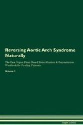 Reversing Aortic Arch Syndrome Naturally The Raw Vegan Plant-based Detoxification & Regeneration Workbook For Healing Patients. Volume 2 Paperback