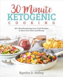 30 Minute Ketogenic Cooking - 50+ Mouthwatering Low-carb Recipes To Save You Time And Money Paperback
