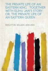 The Private Life Of An Eastern King - Together With Elihu Jan& 39 S Story Or The Private Life Of An Eastern Queen Paperback