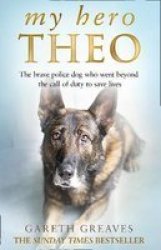 My Hero Theo - The Brave Police Dog Who Went Beyond The Call Of Duty To Save Lives Paperback