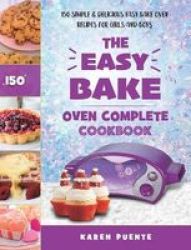 The Easy Bake Oven Complete Cookbook - 150 Simple & Delicious Easy Bake Oven Recipes For Girls And Boys Hardcover
