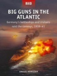 Big Guns In The Atlantic - Germany& 39 S Battleships And Cruisers Raid The Convoys 1939-41 Paperback