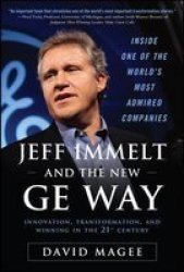 Jeff Immelt And The New Ge Way: Innovation Transformation And Winning In The 21ST Century