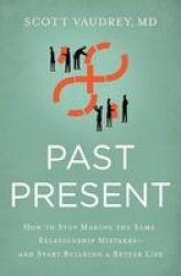 Past Present - How To Stop Making The Same Relationship Mistakes---and Start Building A Better Life Paperback